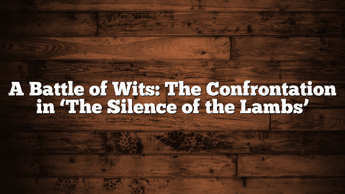 A Battle of Wits: The Confrontation in ‘The Silence of the Lambs’