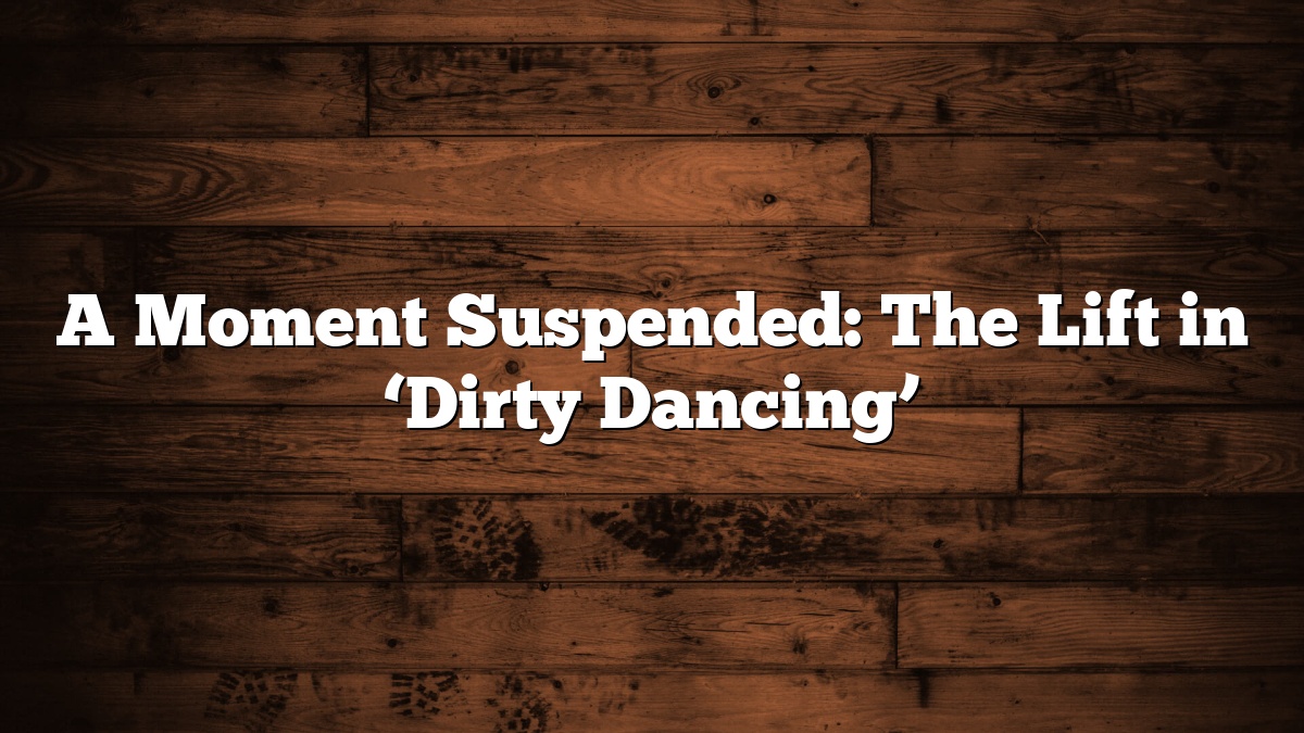 A Moment Suspended: The Lift in ‘Dirty Dancing’