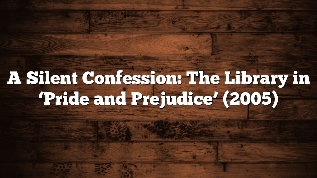 A Silent Confession: The Library in ‘Pride and Prejudice’ (2005)