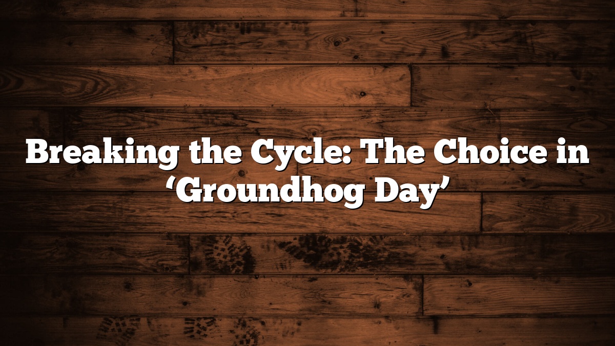 Breaking the Cycle: The Choice in ‘Groundhog Day’