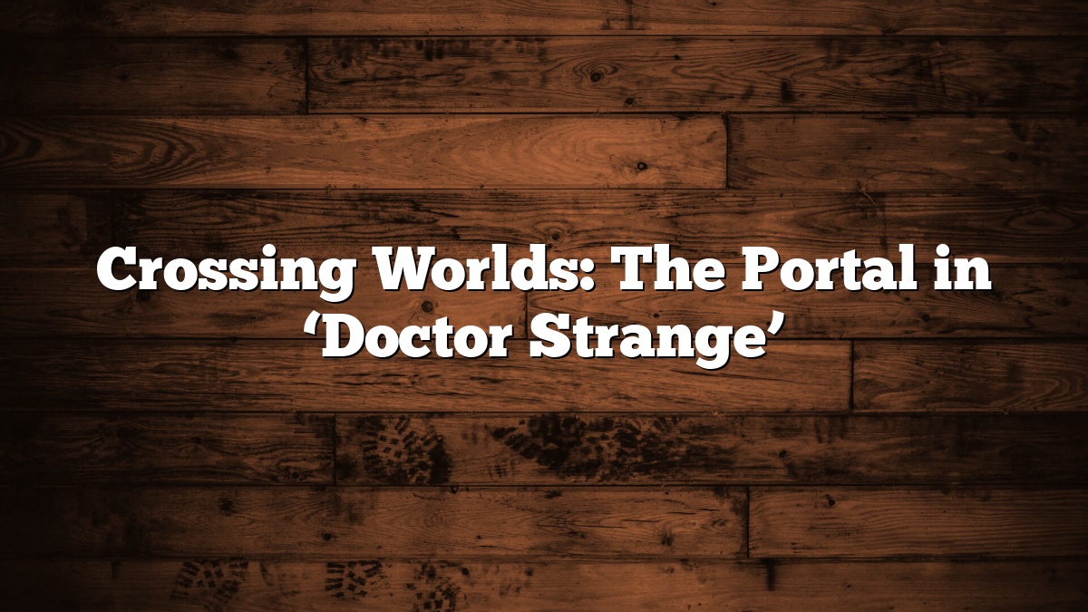 Crossing Worlds: The Portal in ‘Doctor Strange’