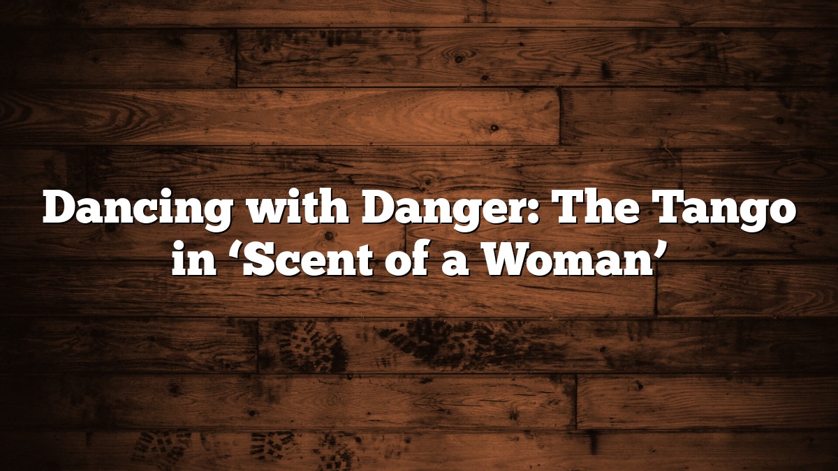 Dancing with Danger: The Tango in ‘Scent of a Woman’