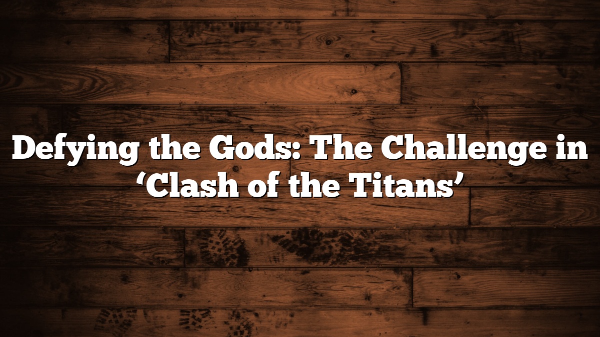 Defying the Gods: The Challenge in ‘Clash of the Titans’