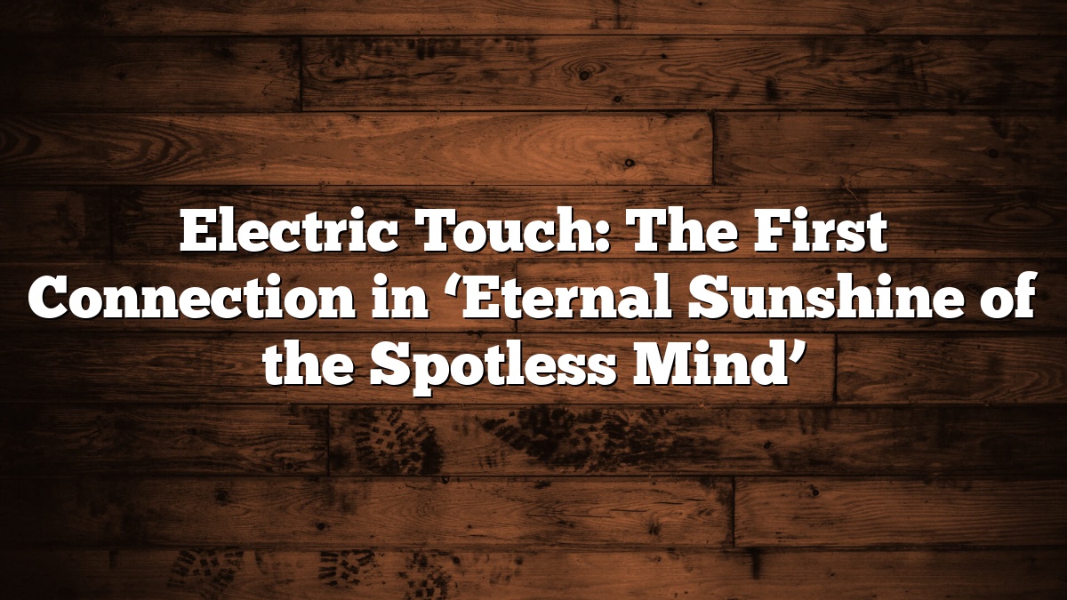 Electric Touch: The First Connection in ‘Eternal Sunshine of the Spotless Mind’