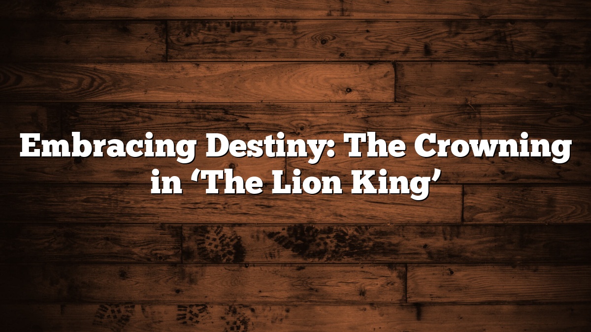 Embracing Destiny: The Crowning in ‘The Lion King’