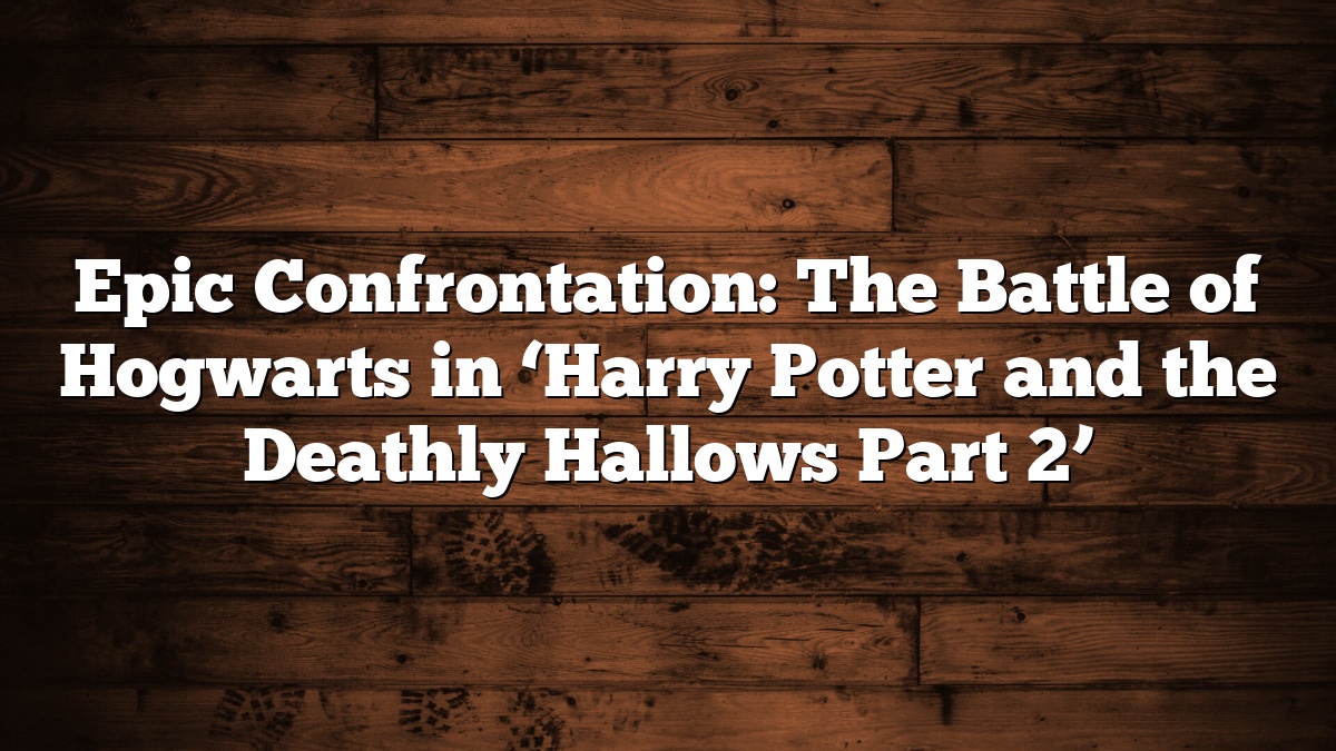 Epic Confrontation: The Battle of Hogwarts in ‘Harry Potter and the Deathly Hallows Part 2’