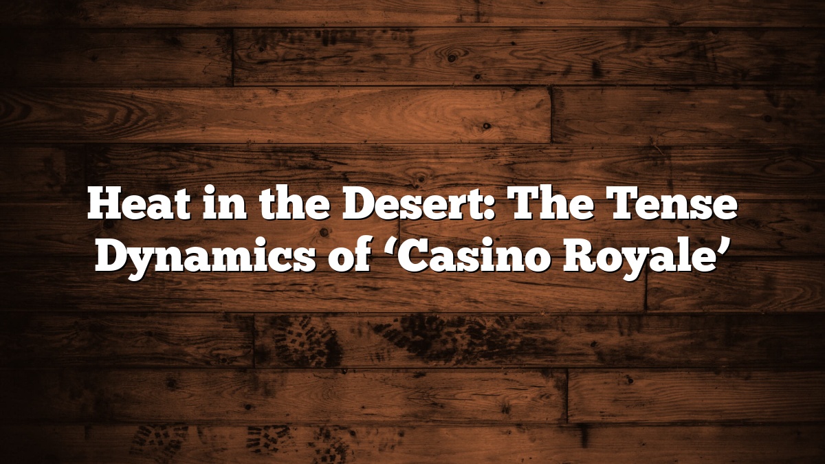 Heat in the Desert: The Tense Dynamics of ‘Casino Royale’