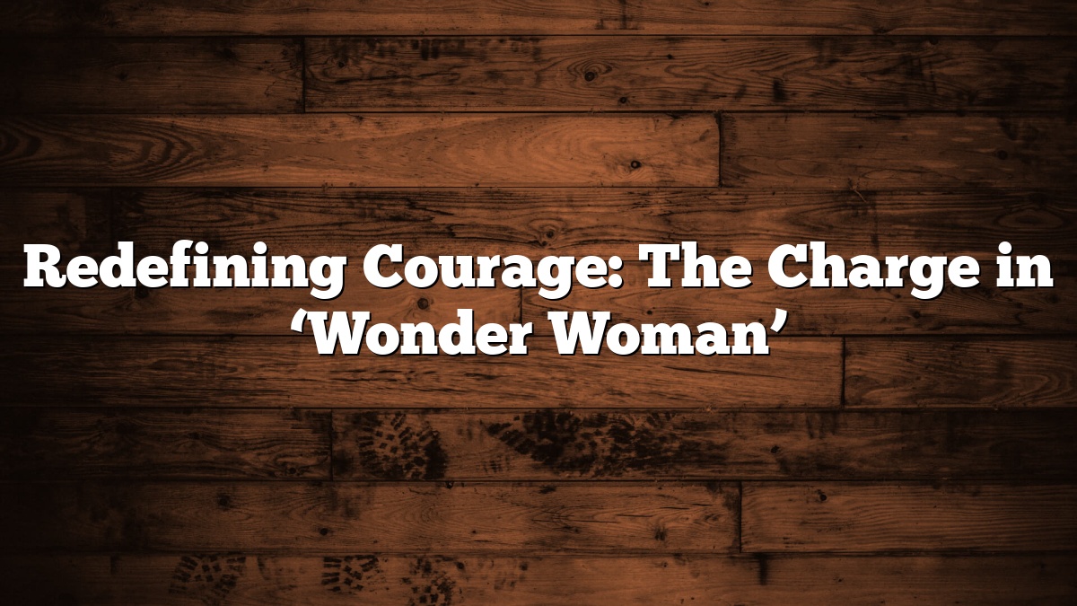 Redefining Courage: The Charge in ‘Wonder Woman’