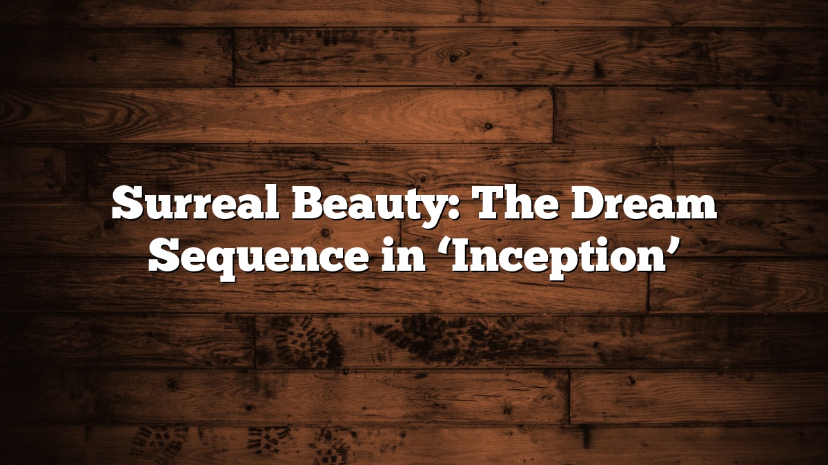 Surreal Beauty: The Dream Sequence in ‘Inception’
