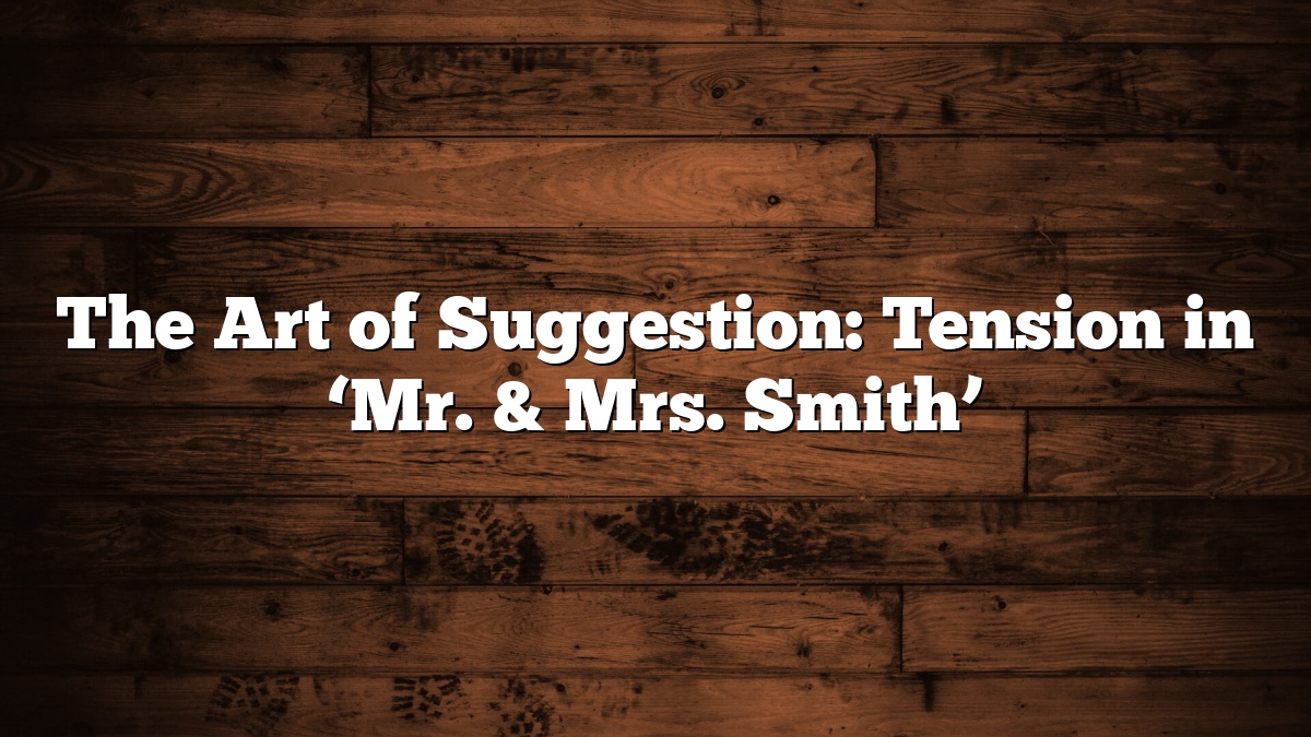 The Art of Suggestion: Tension in ‘Mr. & Mrs. Smith’