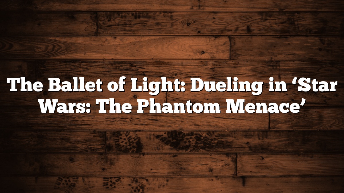 The Ballet of Light: Dueling in ‘Star Wars: The Phantom Menace’