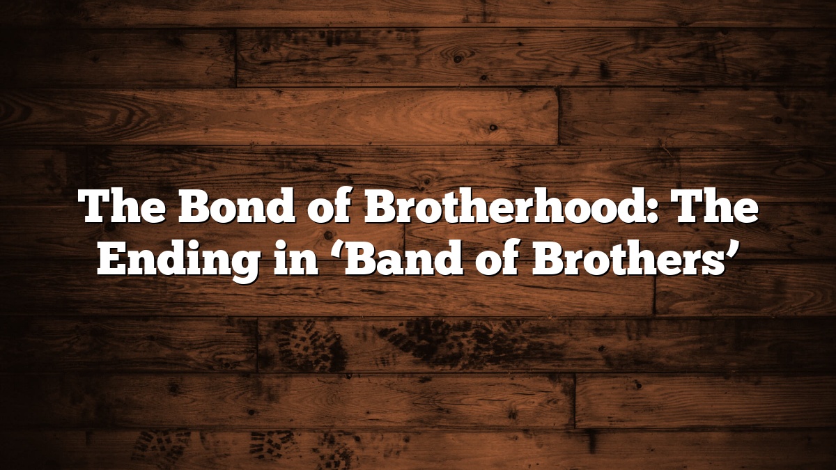The Bond of Brotherhood: The Ending in ‘Band of Brothers’