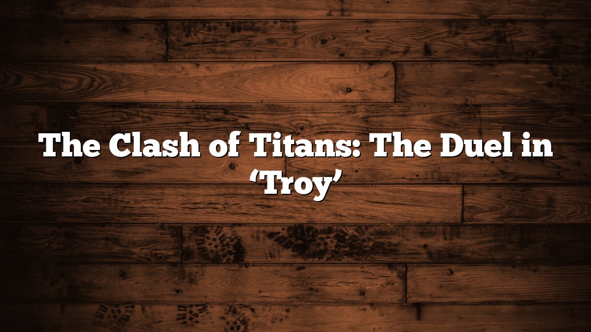 The Clash of Titans: The Duel in ‘Troy’