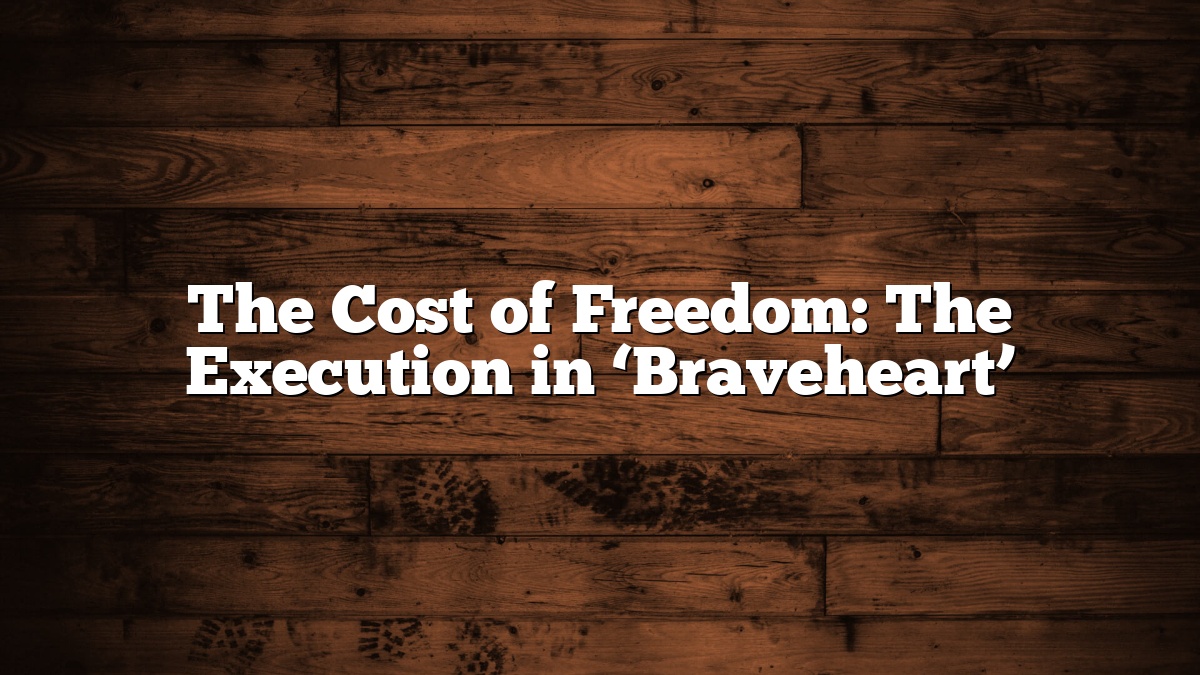 The Cost of Freedom: The Execution in ‘Braveheart’