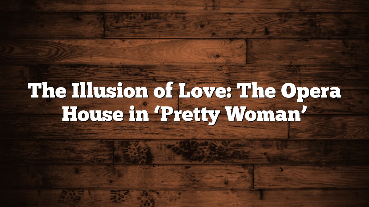 The Illusion of Love: The Opera House in ‘Pretty Woman’