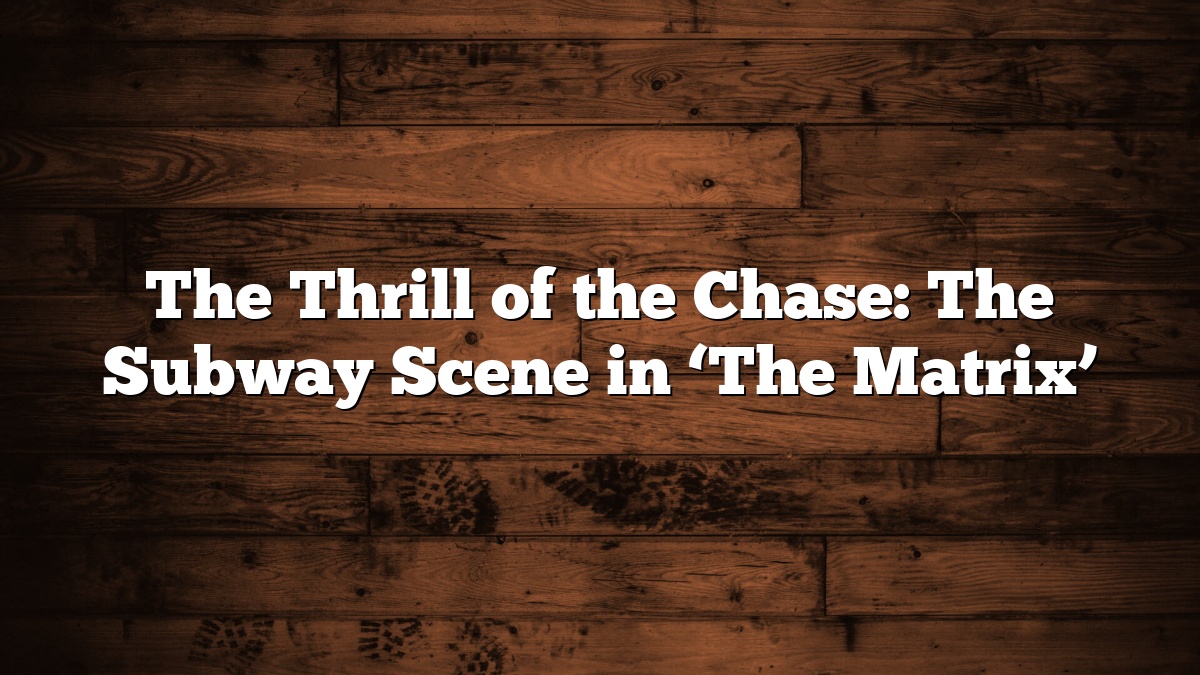 The Thrill of the Chase: The Subway Scene in ‘The Matrix’