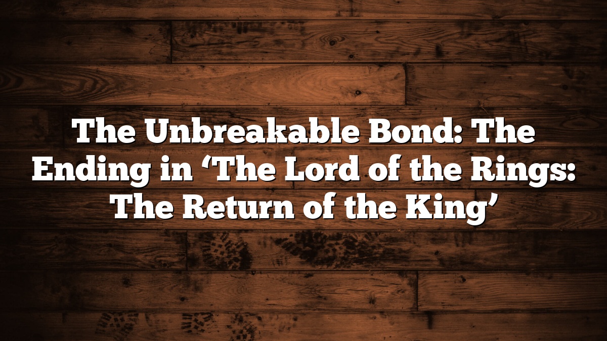 The Unbreakable Bond: The Ending in ‘The Lord of the Rings: The Return of the King’