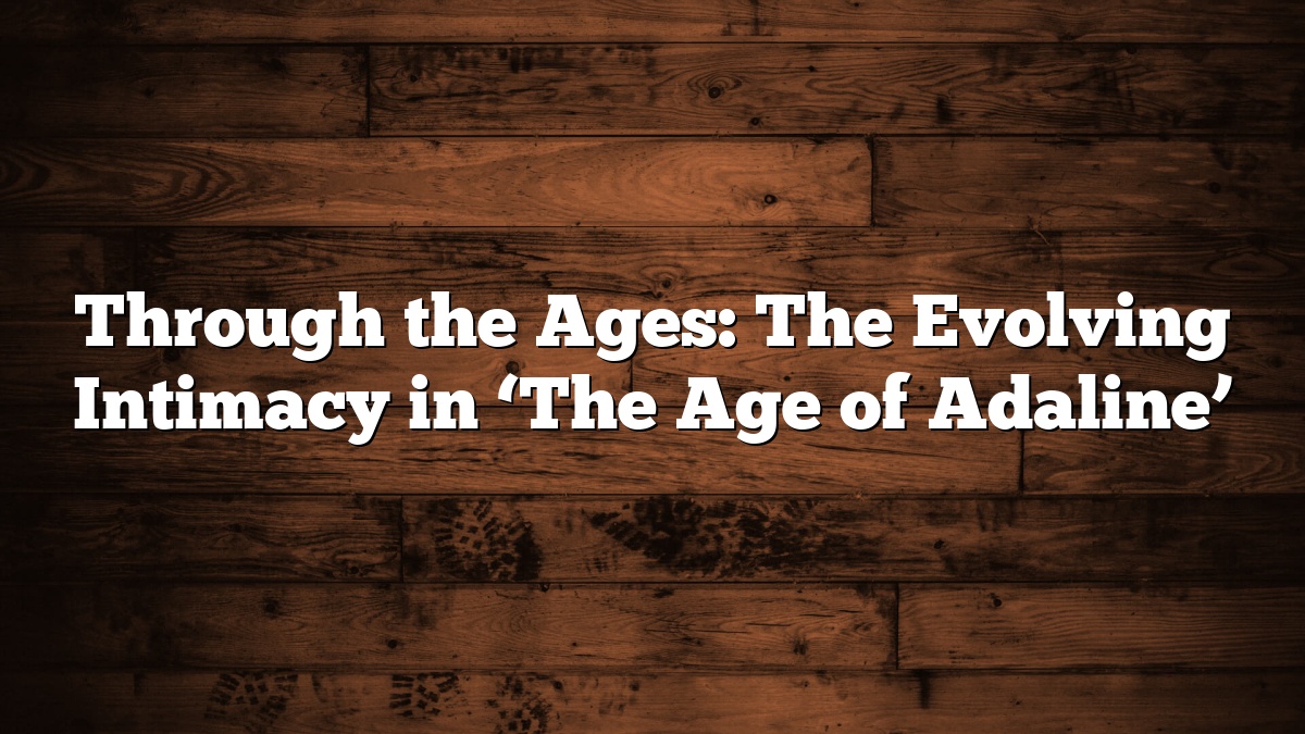 Through the Ages: The Evolving Intimacy in ‘The Age of Adaline’
