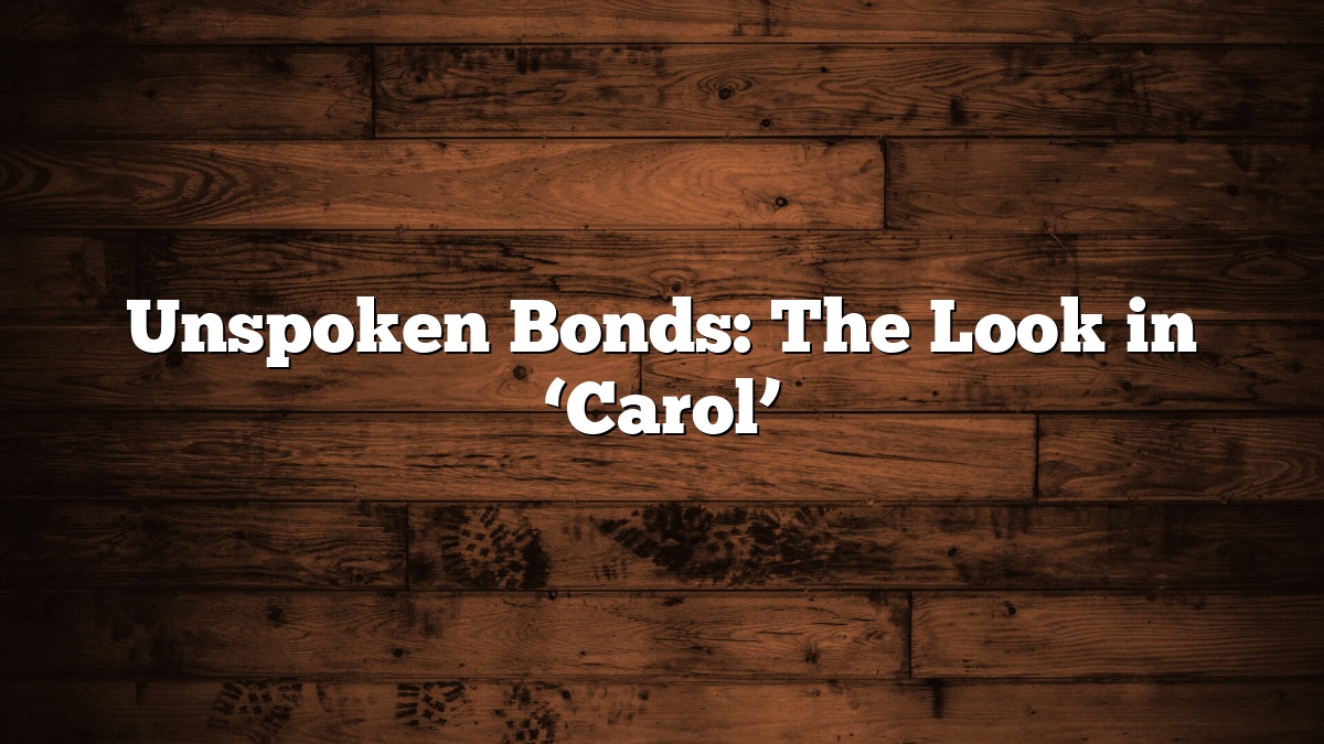 Unspoken Bonds: The Look in ‘Carol’